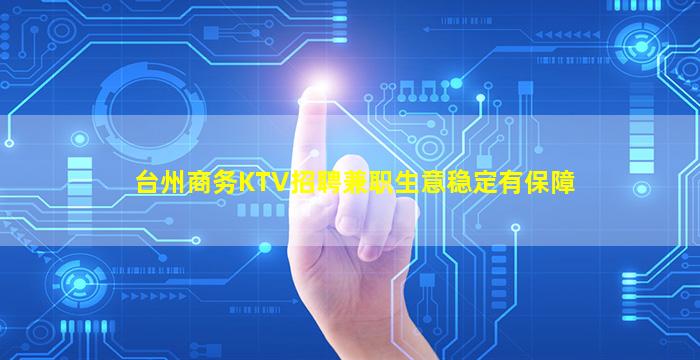 台州商务KTV招聘兼职生意稳定有保障